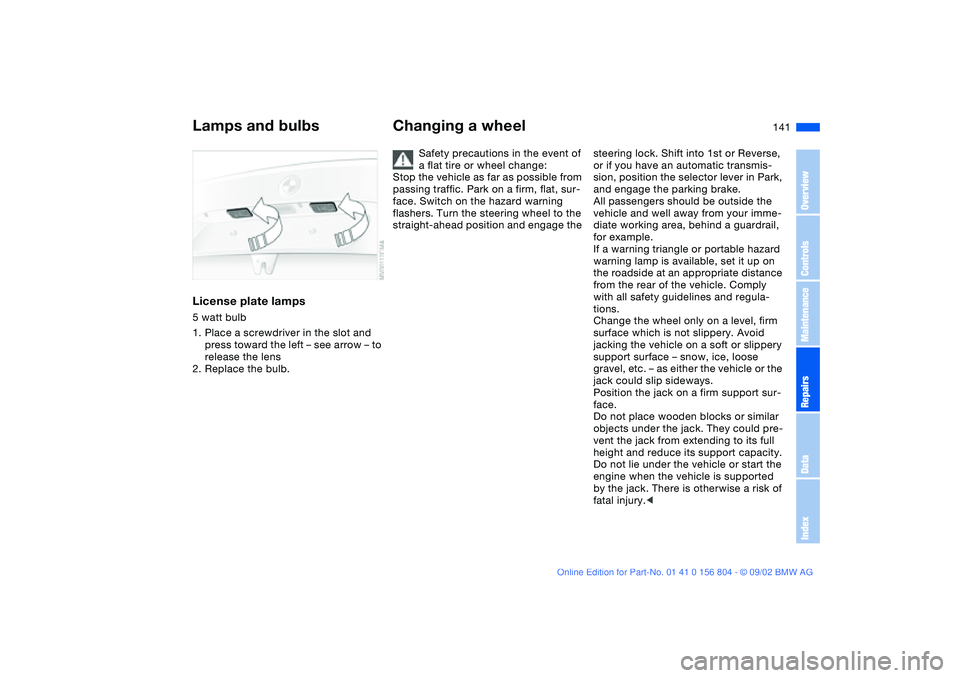 BMW 330I 2003 Owners Manual 141
License plate lamps5 watt bulb
1. Place a screwdriver in the slot and
press toward the left – see arrow – to
release the lens
2. Replace the bulb.
Changing a wheel
Safety precautions in the BMW 330I 2003 Owners Manual 141
License plate lamps5 watt bulb
1. Place a screwdriver in the slot and
press toward the left – see arrow – to
release the lens
2. Replace the bulb.
Changing a wheel
Safety precautions in the