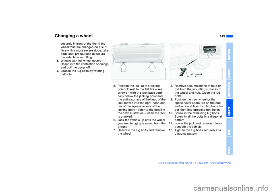 BMW 330I 2003 Owners Manual 143
securely in front of the tire. If the
wheel must be changed on a sur-
face with a more severe slope, take
additional precautions to secure
the vehicle from rolling
3. Wheels with full wheel cov BMW 330I 2003 Owners Manual 143
securely in front of the tire. If the
wheel must be changed on a sur-
face with a more severe slope, take
additional precautions to secure
the vehicle from rolling
3. Wheels with full wheel cov