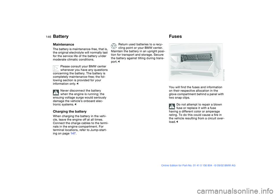 BMW 330I 2003 Owners Manual 146
BatteryMaintenanceThe battery is maintenance-free, that is,
the original electrolyte will normally last
for the service life of the battery under
moderate climatic conditions.
Please consult yo BMW 330I 2003 Owners Manual 146
BatteryMaintenanceThe battery is maintenance-free, that is,
the original electrolyte will normally last
for the service life of the battery under
moderate climatic conditions.
Please consult yo