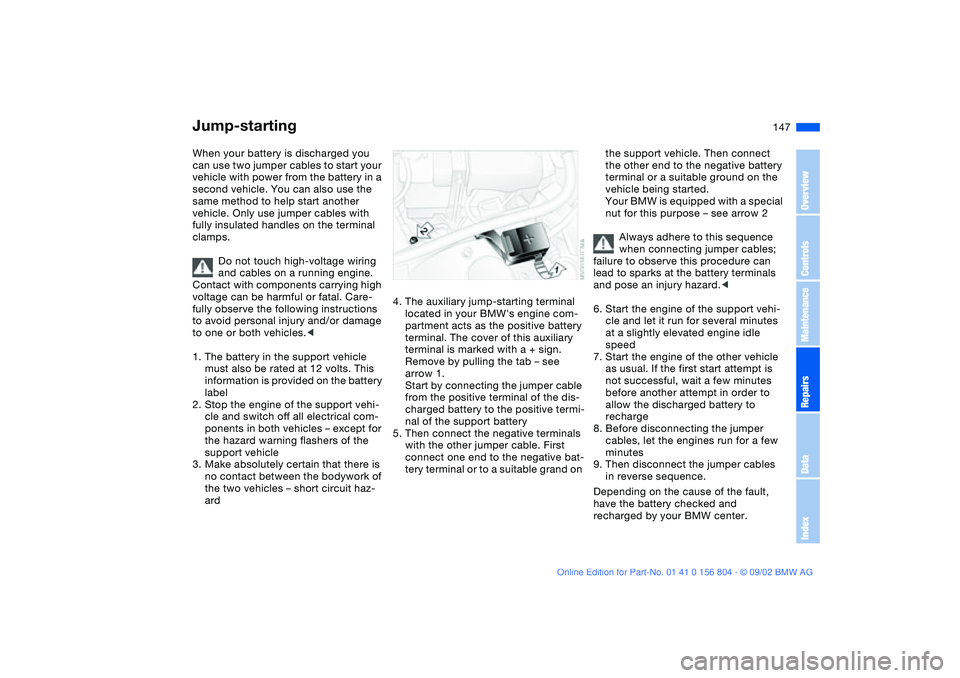 BMW 330I 2003 Owners Manual 147 Giving and receiving assistance
Jump-startingWhen your battery is discharged you
can use two jumper cables to start your
vehicle with power from the battery in a
second vehicle. You can also us BMW 330I 2003 Owners Manual 147 Giving and receiving assistance
Jump-startingWhen your battery is discharged you
can use two jumper cables to start your
vehicle with power from the battery in a
second vehicle. You can also us