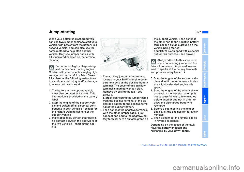 BMW 330I 2003  Owners Manual 147 Giving and receiving assistance
Jump-startingWhen your battery is discharged you 
can use two jumper cables to start your 
vehicle with power from the battery in a 
second vehicle. You can also us