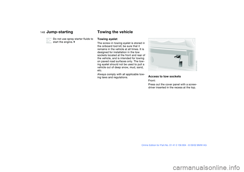 BMW 330I 2003 Owners Manual 148
Do not use spray starter fluids to
start the engine.<
Towing the vehicleTowing eyeletThe screw-in towing eyelet is stored in
the onboard tool kit; be sure that it
remains in the vehicle at all BMW 330I 2003 Owners Manual 148
Do not use spray starter fluids to
start the engine.<
Towing the vehicleTowing eyeletThe screw-in towing eyelet is stored in
the onboard tool kit; be sure that it
remains in the vehicle at all