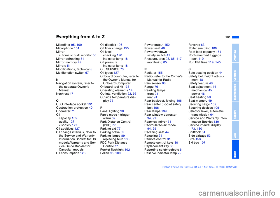 BMW 330I 2003  Owners Manual Everything from A to Z
161
Microfilter 95, 100
Microphone 104
Mirror
automatic curb monitor 50
Mirror defrosting 51
Mirror memory 49
Mirrors 51
Modifications, technical 5
Multifunction switch 67
N
Nav