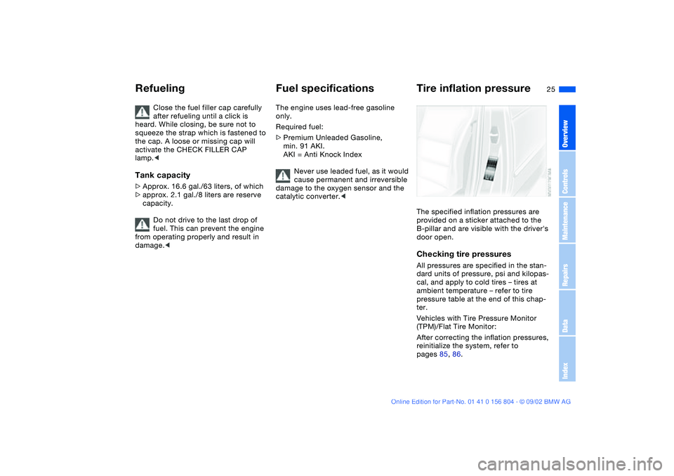 BMW 330I 2003 Owners Manual 25
Close the fuel filler cap carefully
after refueling until a click is
heard. While closing, be sure not to
squeeze the strap which is fastened to
the cap. A loose or missing cap will
activate t BMW 330I 2003 Owners Manual 25
Close the fuel filler cap carefully
after refueling until a click is
heard. While closing, be sure not to
squeeze the strap which is fastened to
the cap. A loose or missing cap will
activate t