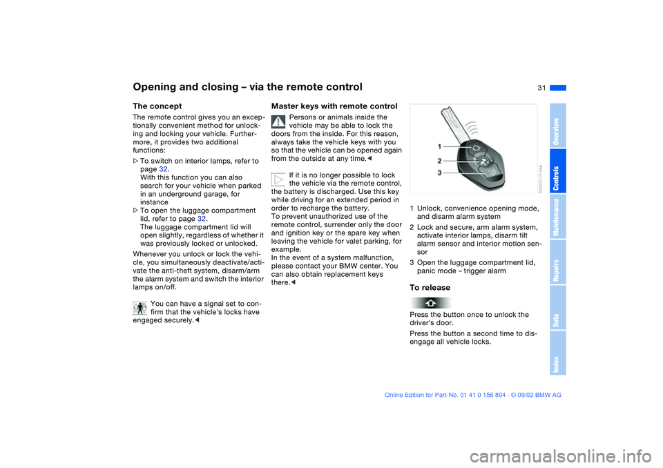 BMW 330I 2003 Owners Guide 31
Opening and closing – via the remote controlThe conceptThe remote control gives you an excep-
tionally convenient method for unlock-
ing and locking your vehicle. Further-
more, it provides two a BMW 330I 2003 Owners Guide 31
Opening and closing – via the remote controlThe conceptThe remote control gives you an excep-
tionally convenient method for unlock-
ing and locking your vehicle. Further-
more, it provides two a