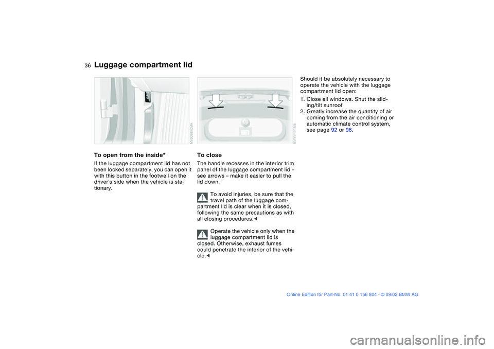 BMW 330I 2003 Owners Guide 36
To open from the inside*If the luggage compartment lid has not
been locked separately, you can open it
with this button in the footwell on the
drivers side when the vehicle is sta-
tionary.
To BMW 330I 2003 Owners Guide 36
To open from the inside*If the luggage compartment lid has not
been locked separately, you can open it
with this button in the footwell on the
drivers side when the vehicle is sta-
tionary.
To