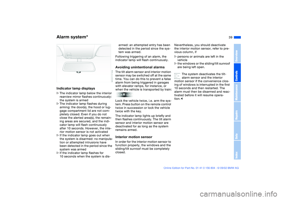 BMW 330I 2003 Owners Guide 39
Indicator lamp displays>The indicator lamp below the interior
rearview mirror flashes continuously:
the system is armed
>The indicator lamp flashes during
arming: the door(s), the hood or lug-
ga BMW 330I 2003 Owners Guide 39
Indicator lamp displays>The indicator lamp below the interior
rearview mirror flashes continuously:
the system is armed
>The indicator lamp flashes during
arming: the door(s), the hood or lug-
ga