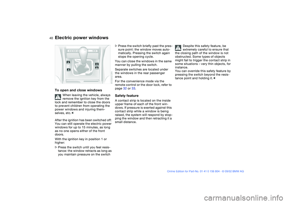 BMW 330I 2003 Owners Guide 40
Electric power windowsTo open and close windows
When leaving the vehicle, always
remove the ignition key from the
lock and remember to close the doors
to prevent children from operating the
pow BMW 330I 2003 Owners Guide 40
Electric power windowsTo open and close windows
When leaving the vehicle, always
remove the ignition key from the
lock and remember to close the doors
to prevent children from operating the
pow