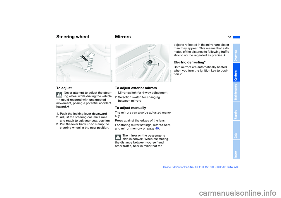 BMW 330I 2003 Workshop Manual 51
Steering wheelTo adjust
Never attempt to adjust the steer-
ing wheel while driving the vehicle
– it could respond with unexpected
movement, posing a potential accident
hazard.<
1. Push the loc BMW 330I 2003 Workshop Manual 51
Steering wheelTo adjust
Never attempt to adjust the steer-
ing wheel while driving the vehicle
– it could respond with unexpected
movement, posing a potential accident
hazard.<
1. Push the loc