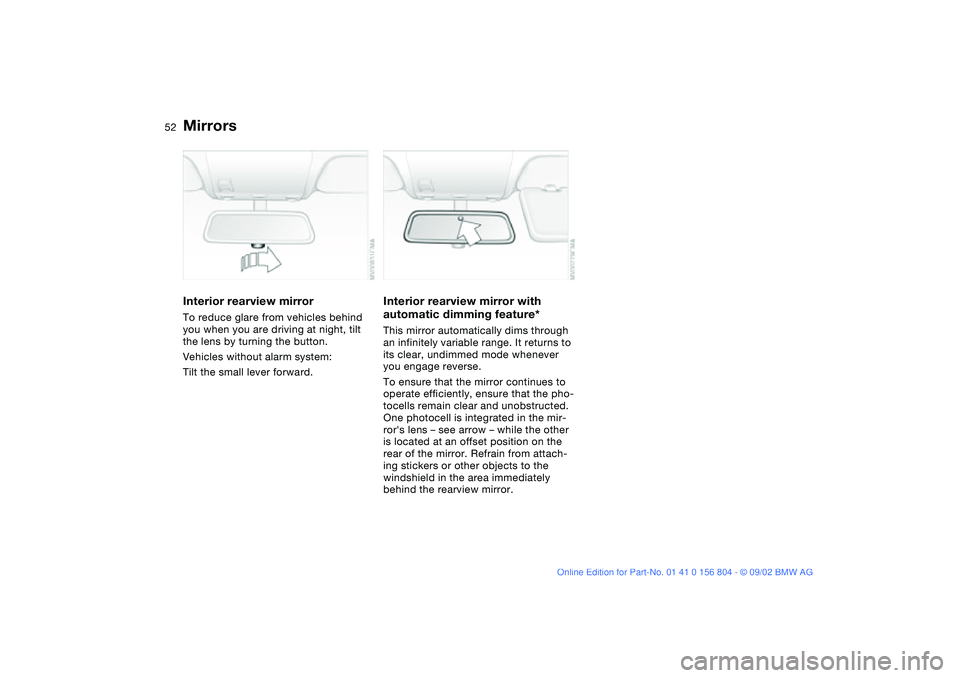 BMW 330I 2003 Workshop Manual 52
Interior rearview mirrorTo reduce glare from vehicles behind
you when you are driving at night, tilt
the lens by turning the button.
Vehicles without alarm system:
Tilt the small lever forward.
I BMW 330I 2003 Workshop Manual 52
Interior rearview mirrorTo reduce glare from vehicles behind
you when you are driving at night, tilt
the lens by turning the button.
Vehicles without alarm system:
Tilt the small lever forward.
I