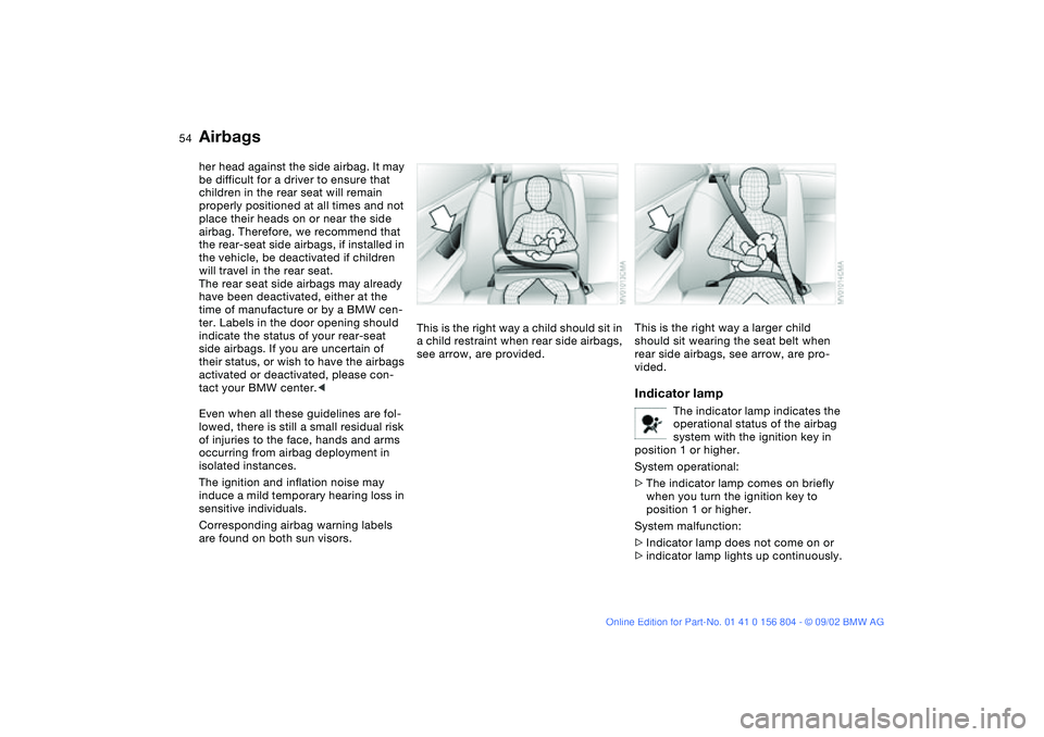 BMW 330I 2003 Workshop Manual 54
her head against the side airbag. It may
be difficult for a driver to ensure that
children in the rear seat will remain
properly positioned at all times and not
place their heads on or near the BMW 330I 2003 Workshop Manual 54
her head against the side airbag. It may
be difficult for a driver to ensure that
children in the rear seat will remain
properly positioned at all times and not
place their heads on or near the