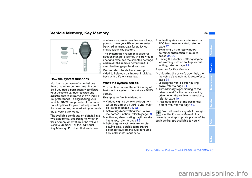 BMW 330I 2003 Workshop Manual 59
Vehicle Memory, Key MemoryHow the system functionsNo doubt you have reflected at one
time or another on how great it would
be if you could permanently configure
your vehicles various features a BMW 330I 2003 Workshop Manual 59
Vehicle Memory, Key MemoryHow the system functionsNo doubt you have reflected at one
time or another on how great it would
be if you could permanently configure
your vehicles various features a