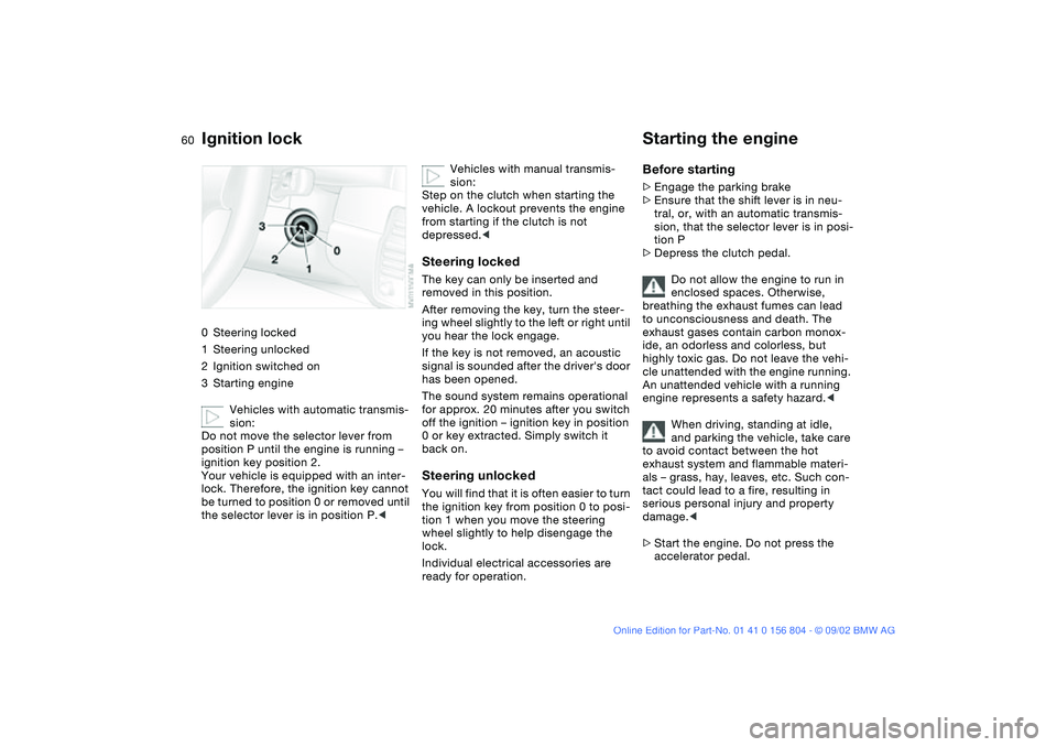 BMW 330I 2003 Workshop Manual 60Driving
Ignition lock0Steering locked
1Steering unlocked
2Ignition switched on
3Starting engine
Vehicles with automatic transmis-
sion:
Do not move the selector lever from
position P until the engi BMW 330I 2003 Workshop Manual 60Driving
Ignition lock0Steering locked
1Steering unlocked
2Ignition switched on
3Starting engine
Vehicles with automatic transmis-
sion:
Do not move the selector lever from
position P until the engi