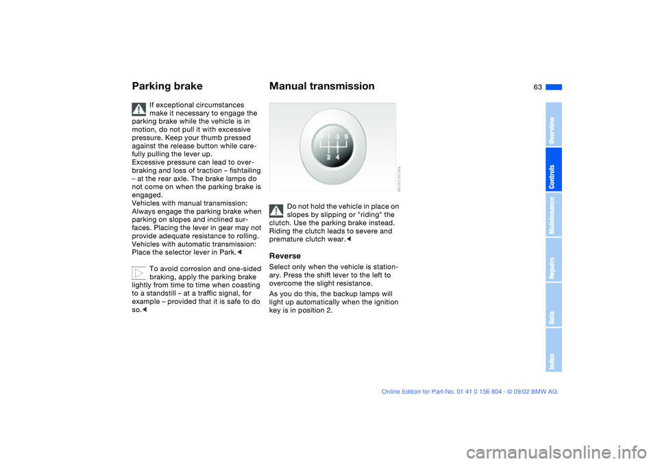 BMW 330I 2003 Repair Manual 63
If exceptional circumstances
make it necessary to engage the
parking brake while the vehicle is in
motion, do not pull it with excessive
pressure. Keep your thumb pressed
against the release b BMW 330I 2003 Repair Manual 63
If exceptional circumstances
make it necessary to engage the
parking brake while the vehicle is in
motion, do not pull it with excessive
pressure. Keep your thumb pressed
against the release b