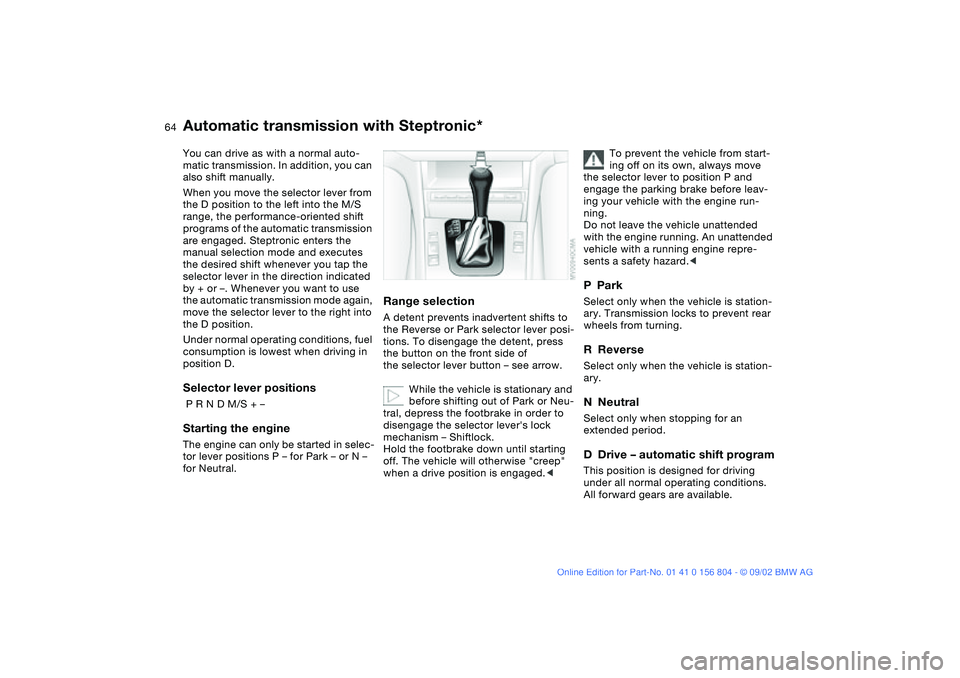 BMW 330I 2003 Repair Manual 64
Automatic transmission with Steptronic*You can drive as with a normal auto-
matic transmission. In addition, you can
also shift manually.
When you move the selector lever from
the D position to t BMW 330I 2003 Repair Manual 64
Automatic transmission with Steptronic*You can drive as with a normal auto-
matic transmission. In addition, you can
also shift manually.
When you move the selector lever from
the D position to t
