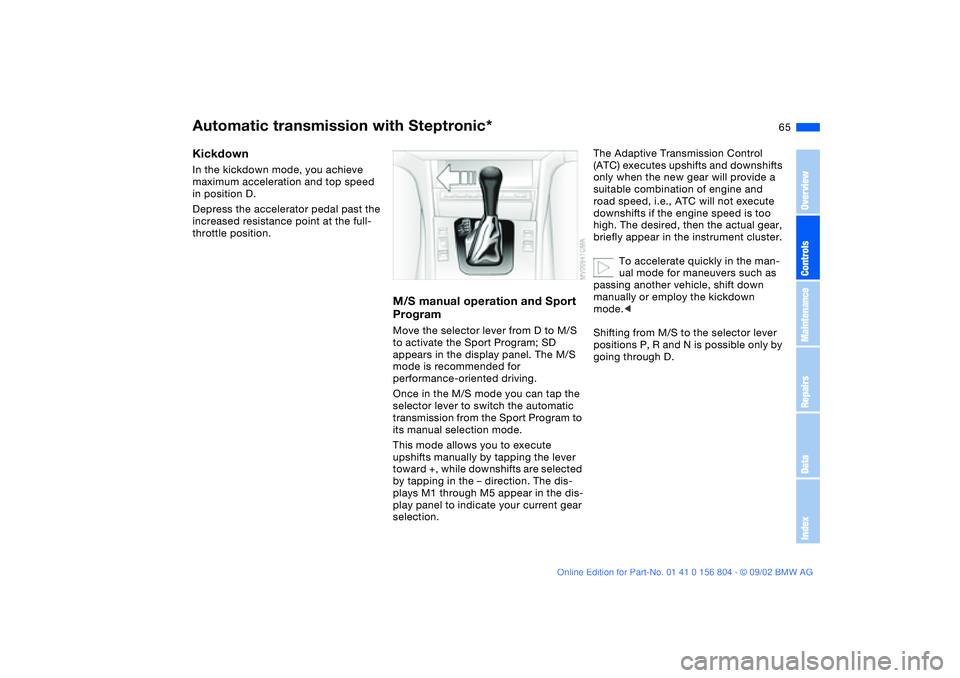 BMW 330I 2003 Repair Manual 65
KickdownIn the kickdown mode, you achieve
maximum acceleration and top speed
in position D.
Depress the accelerator pedal past the
increased resistance point at the full-
throttle position.
M/S BMW 330I 2003 Repair Manual 65
KickdownIn the kickdown mode, you achieve
maximum acceleration and top speed
in position D.
Depress the accelerator pedal past the
increased resistance point at the full-
throttle position.
M/S