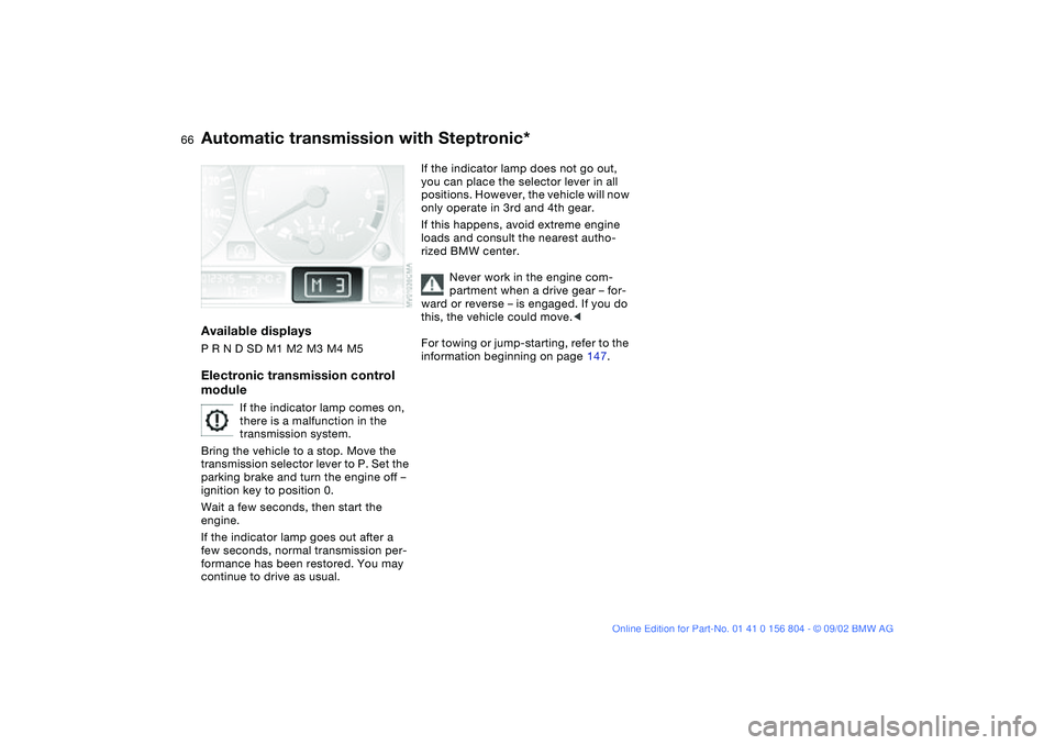 BMW 330I 2003 Repair Manual 66
Available displaysP R N D SD M1 M2 M3 M4 M5Electronic transmission control
module
If the indicator lamp comes on,
there is a malfunction in the
transmission system.
Bring the vehicle to a stop. BMW 330I 2003 Repair Manual 66
Available displaysP R N D SD M1 M2 M3 M4 M5Electronic transmission control
module
If the indicator lamp comes on,
there is a malfunction in the
transmission system.
Bring the vehicle to a stop.