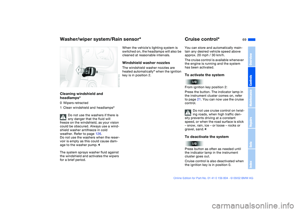 BMW 330I 2003 Repair Manual 69
Cleaning windshield and
headlamps*0Wipers retracted
1Clean windshield and headlamps*
Do not use the washers if there is
any danger that the fluid will
freeze on the windshield, as your vision
c BMW 330I 2003 Repair Manual 69
Cleaning windshield and
headlamps*0Wipers retracted
1Clean windshield and headlamps*
Do not use the washers if there is
any danger that the fluid will
freeze on the windshield, as your vision
c