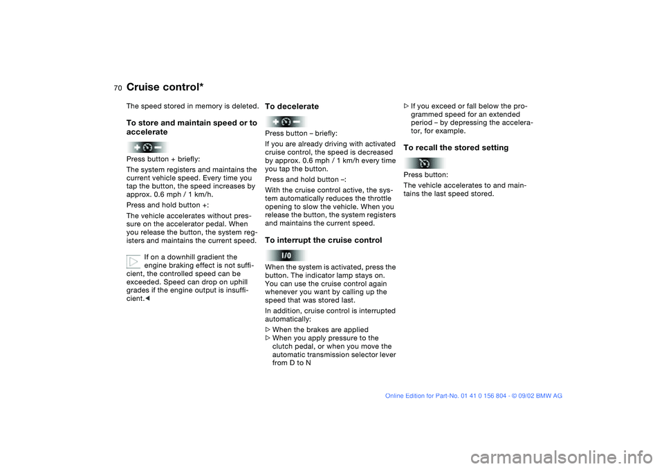 BMW 330I 2003 Repair Manual 70
The speed stored in memory is deleted.To store and maintain speed or to
acceleratePress button + briefly:
The system registers and maintains the
current vehicle speed. Every time you
tap the but BMW 330I 2003 Repair Manual 70
The speed stored in memory is deleted.To store and maintain speed or to
acceleratePress button + briefly:
The system registers and maintains the
current vehicle speed. Every time you
tap the but
