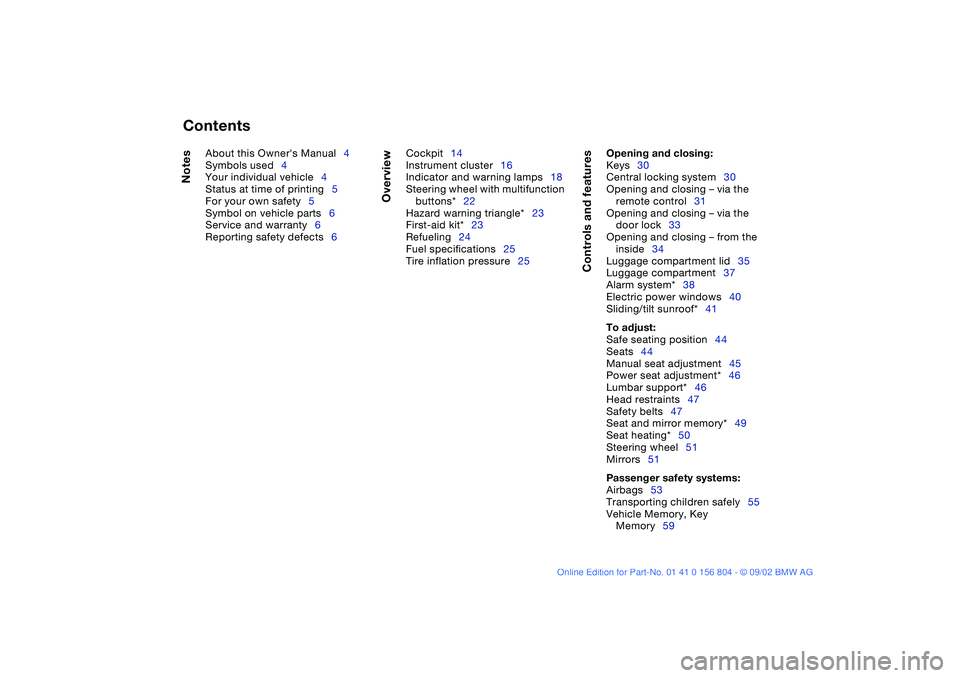 BMW 330I 2003 Owners Manual
Contents
Notes
About this Owners Manual4
Symbols used4
Your individual vehicle4
Status at time of printing5
For your own safety5
Symbol on vehicle parts6
Service and warranty6
Reporting safety BMW 330I 2003 Owners Manual
Contents
Notes
About this Owners Manual4
Symbols used4
Your individual vehicle4
Status at time of printing5
For your own safety5
Symbol on vehicle parts6
Service and warranty6
Reporting safety