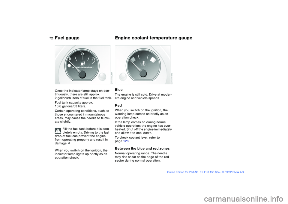 BMW 330I 2003 Manual PDF 72
Fuel gaugeOnce the indicator lamp stays on con-
tinuously, there are still approx.
2 gallons/8 liters of fuel in the fuel tank.
Fuel tank capacity approx.
16.6 gallons/63 liters.
Certain operatin BMW 330I 2003 Manual PDF 72
Fuel gaugeOnce the indicator lamp stays on con-
tinuously, there are still approx.
2 gallons/8 liters of fuel in the fuel tank.
Fuel tank capacity approx.
16.6 gallons/63 liters.
Certain operatin