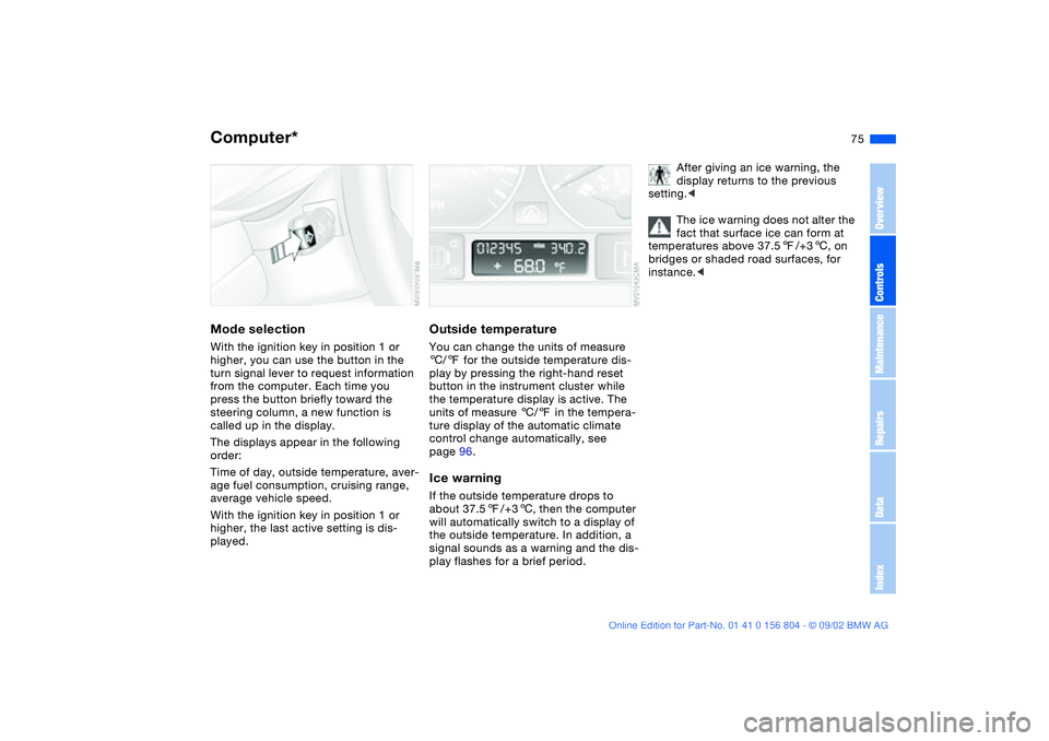 BMW 330I 2003 Manual PDF 75
Computer*Mode selectionWith the ignition key in position 1 or
higher, you can use the button in the
turn signal lever to request information
from the computer. Each time you
press the button br BMW 330I 2003 Manual PDF 75
Computer*Mode selectionWith the ignition key in position 1 or
higher, you can use the button in the
turn signal lever to request information
from the computer. Each time you
press the button br
