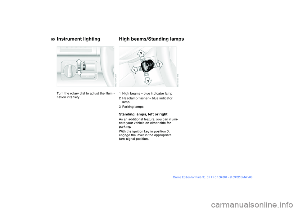 BMW 330I 2003 Manual Online 90
Instrument lightingTurn the rotary dial to adjust the illumi-
nation intensity.
High beams/Standing lamps1High beams – blue indicator lamp
2Headlamp flasher – blue indicator
lamp
3Parking lamp BMW 330I 2003 Manual Online 90
Instrument lightingTurn the rotary dial to adjust the illumi-
nation intensity.
High beams/Standing lamps1High beams – blue indicator lamp
2Headlamp flasher – blue indicator
lamp
3Parking lamp
