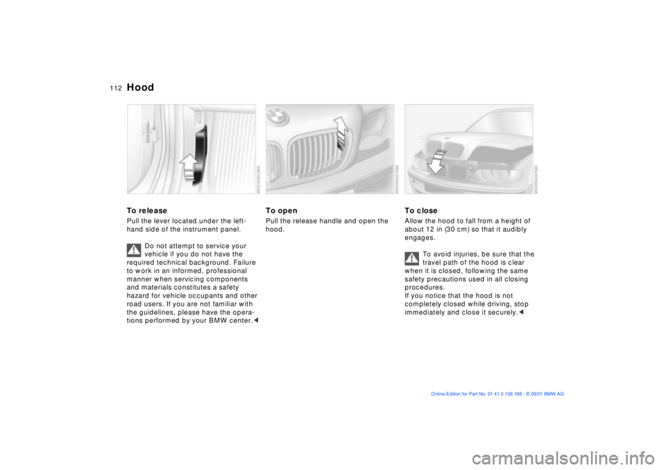 BMW 330I 2002 Owners Manual 112n
To releasePull the lever located under the left-
hand side of the instrument panel.
Do not attempt to service your
vehicle if you do not have the
required technical background. Failure
to work BMW 330I 2002 Owners Manual 112n
To releasePull the lever located under the left-
hand side of the instrument panel.
Do not attempt to service your
vehicle if you do not have the
required technical background. Failure
to work