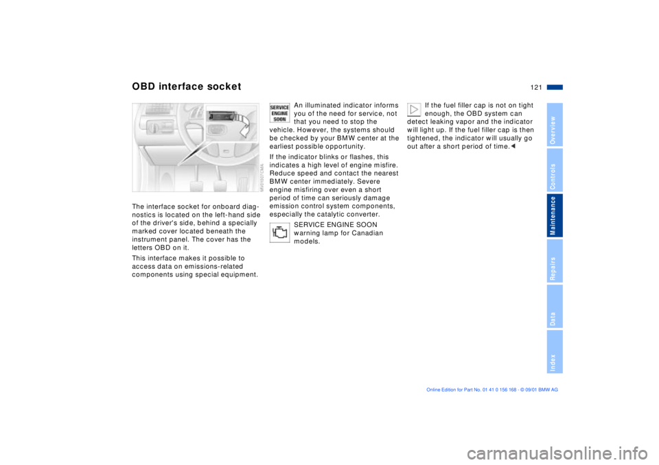 BMW 330I 2002 Owners Manual 121n
OverviewControlsMaintenanceRepairsDataIndex
OBD interface socketThe interface socket for onboard diag-
nostics is located on the left-hand side
of the drivers side, behind a specially
marked c BMW 330I 2002 Owners Manual 121n
OverviewControlsMaintenanceRepairsDataIndex
OBD interface socketThe interface socket for onboard diag-
nostics is located on the left-hand side
of the drivers side, behind a specially
marked c
