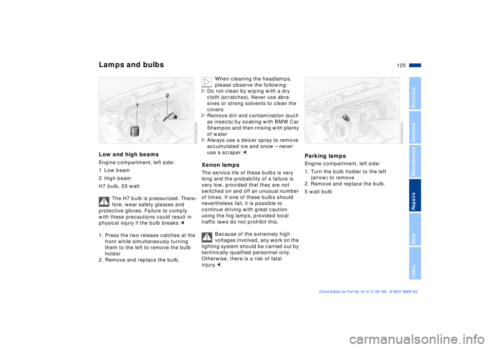 BMW 330I 2002 Owners Manual 125n
OverviewControlsMaintenanceRepairsDataIndex
Lamps and bulbsLow and high beamsEngine compartment, left side:
1 Low beam
2 High beam
H7 bulb, 55 watt
The H7 bulb is pressurized. There-
fore, wear s BMW 330I 2002 Owners Manual 125n
OverviewControlsMaintenanceRepairsDataIndex
Lamps and bulbsLow and high beamsEngine compartment, left side:
1 Low beam
2 High beam
H7 bulb, 55 watt
The H7 bulb is pressurized. There-
fore, wear s