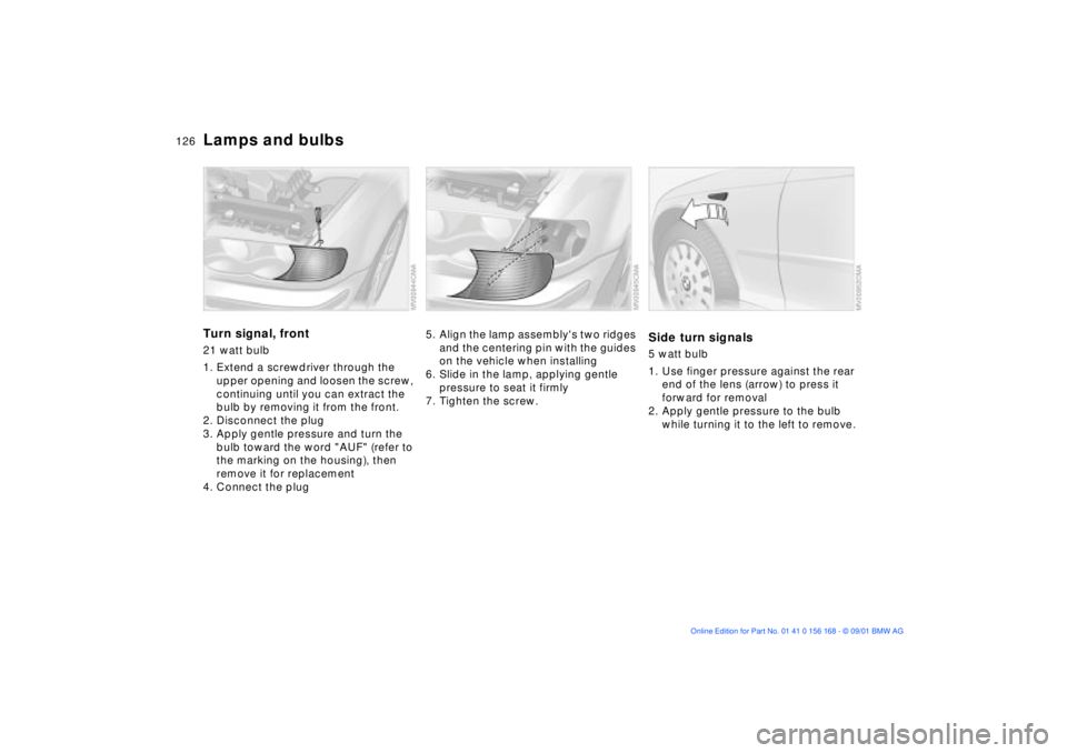 BMW 330I 2002 Owners Manual 126n
Lamps and bulbsTurn signal, front 21 watt bulb
1. Extend a screwdriver through the
upper opening and loosen the screw,
continuing until you can extract the
bulb by removing it from the front. BMW 330I 2002 Owners Manual 126n
Lamps and bulbsTurn signal, front 21 watt bulb
1. Extend a screwdriver through the
upper opening and loosen the screw,
continuing until you can extract the
bulb by removing it from the front.