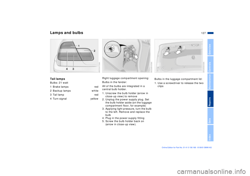 BMW 330I 2002 Owners Manual 127n
OverviewControlsMaintenanceRepairsDataIndex
Lamps and bulbsTail lampsBulbs: 21 watt
1 Brake lamps red
2 Backup lamps white
3 Tail lamp red
4 Turn signal yellow
Right luggage compartment opening BMW 330I 2002 Owners Manual 127n
OverviewControlsMaintenanceRepairsDataIndex
Lamps and bulbsTail lampsBulbs: 21 watt
1 Brake lamps red
2 Backup lamps white
3 Tail lamp red
4 Turn signal yellow
Right luggage compartment opening