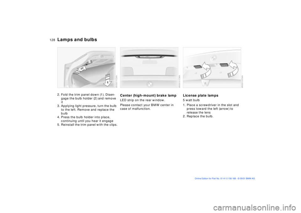 BMW 330I 2002 Owners Manual 128n
Lamps and bulbs2. Fold the trim panel down (1). Disen-
gage the bulb holder (2) and remove
it
3. Applying light pressure, turn the bulb
to the left. Remove and replace the
bulb
4. Press the bu BMW 330I 2002 Owners Manual 128n
Lamps and bulbs2. Fold the trim panel down (1). Disen-
gage the bulb holder (2) and remove
it
3. Applying light pressure, turn the bulb
to the left. Remove and replace the
bulb
4. Press the bu