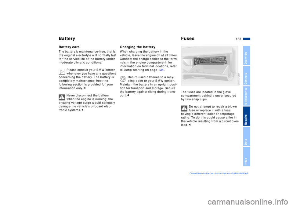 BMW 330I 2002 Owners Manual 133n
OverviewControlsMaintenanceRepairsDataIndex
Battery FusesBattery careThe battery is maintenance-free, that is,
the original electrolyte will normally last
for the service life of the battery un BMW 330I 2002 Owners Manual 133n
OverviewControlsMaintenanceRepairsDataIndex
Battery FusesBattery careThe battery is maintenance-free, that is,
the original electrolyte will normally last
for the service life of the battery un