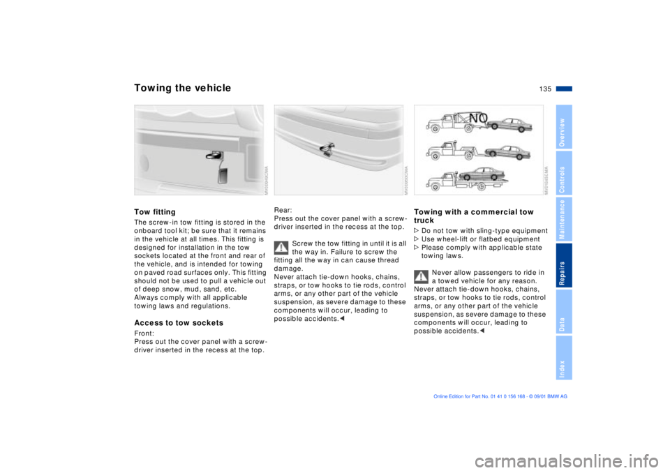 BMW 330I 2002 Owners Manual 135n
OverviewControlsMaintenanceRepairsDataIndex
Towing the vehicleTow fittingThe screw-in tow fitting is stored in the
onboard tool kit; be sure that it remains
in the vehicle at all times. This fi BMW 330I 2002 Owners Manual 135n
OverviewControlsMaintenanceRepairsDataIndex
Towing the vehicleTow fittingThe screw-in tow fitting is stored in the
onboard tool kit; be sure that it remains
in the vehicle at all times. This fi