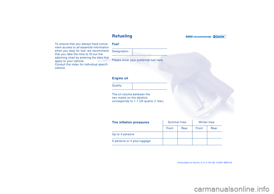 BMW 330I 2002  Owners Manual To ensure that you always have conve-
nient access to all essential information 
when you stop for fuel, we recommend 
that you take the time to fill out the 
adjoining chart by entering the data that