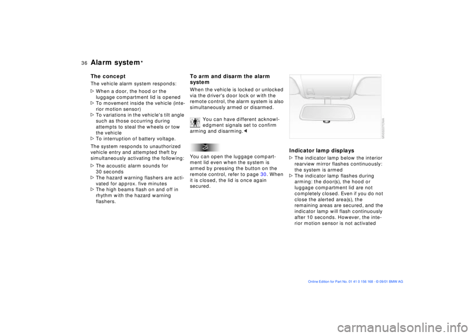BMW 330I 2002 Owners Guide 36n
Alarm system
*
The conceptThe vehicle alarm system responds:
>When a door, the hood or the
luggage compartment lid is opened
>To movement inside the vehicle (inte-
rior motion sensor)
>To variati BMW 330I 2002 Owners Guide 36n
Alarm system
*
The conceptThe vehicle alarm system responds:
>When a door, the hood or the
luggage compartment lid is opened
>To movement inside the vehicle (inte-
rior motion sensor)
>To variati