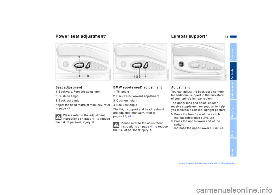 BMW 330I 2002 Service Manual 43n
OverviewControlsMaintenanceRepairsDataIndex
Power seat adjustment
*
Lumbar support*
Seat adjustment1 Backward/Forward adjustment
2 Cushion height
3 Backrest angle
Adjust the head restraint manuall BMW 330I 2002 Service Manual 43n
OverviewControlsMaintenanceRepairsDataIndex
Power seat adjustment
*
Lumbar support*
Seat adjustment1 Backward/Forward adjustment
2 Cushion height
3 Backrest angle
Adjust the head restraint manuall