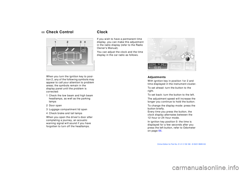 BMW 330I 2002 Repair Manual 68n
Check Control ClockWhen you turn the ignition key to posi-
tion 2, any of the following symbols may
appear to call your attention to problem
areas; the symbols remain in the
display panel until BMW 330I 2002 Repair Manual 68n
Check Control ClockWhen you turn the ignition key to posi-
tion 2, any of the following symbols may
appear to call your attention to problem
areas; the symbols remain in the
display panel until