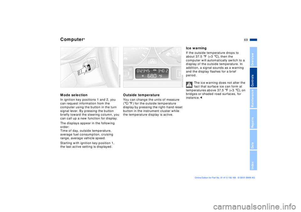 BMW 330I 2002 Repair Manual 69n
OverviewControlsMaintenanceRepairsDataIndex
Computer
*
Mode selectionIn ignition key positions 1 and 2, you
can request information from the
computer using the button in the turn
signal lever. BMW 330I 2002 Repair Manual 69n
OverviewControlsMaintenanceRepairsDataIndex
Computer
*
Mode selectionIn ignition key positions 1 and 2, you
can request information from the
computer using the button in the turn
signal lever.