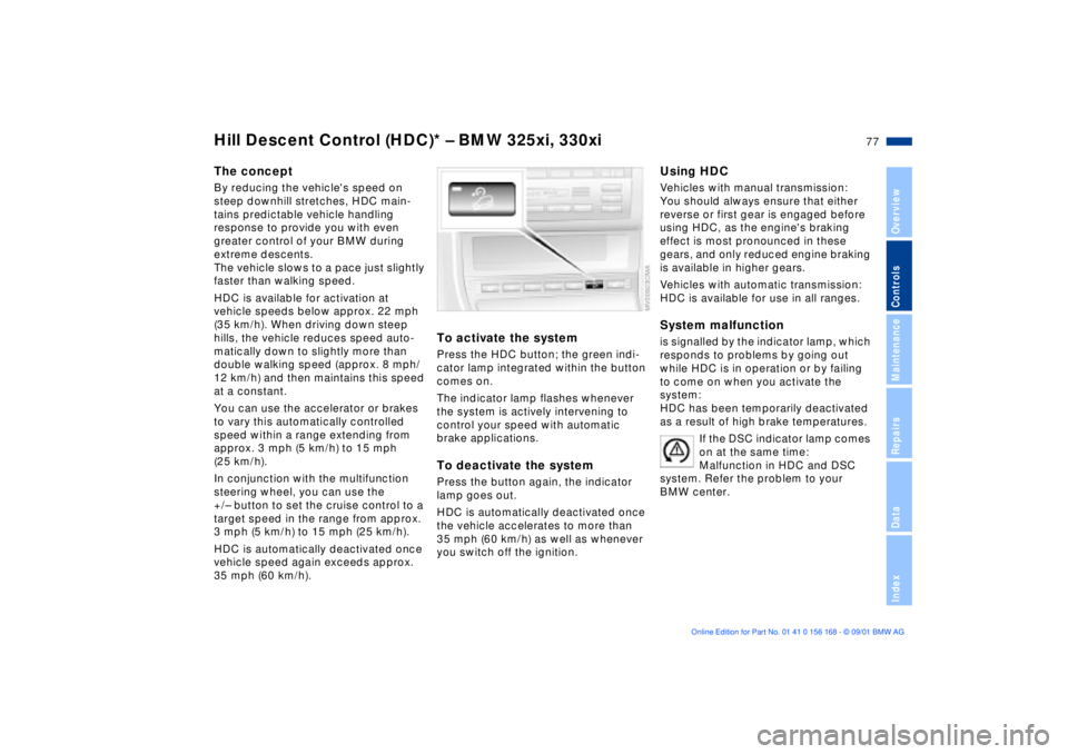 BMW 330I 2002 Owners Manual 77n
OverviewControlsMaintenanceRepairsDataIndex
Hill Descent Control (HDC)* Ð BMW 325xi, 330xiThe conceptBy reducing the vehicles speed on
steep downhill stretches, HDC main-
tains predictable vehi BMW 330I 2002 Owners Manual 77n
OverviewControlsMaintenanceRepairsDataIndex
Hill Descent Control (HDC)* Ð BMW 325xi, 330xiThe conceptBy reducing the vehicles speed on
steep downhill stretches, HDC main-
tains predictable vehi