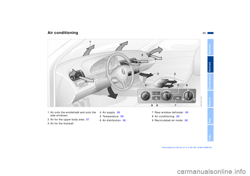 BMW 330I 2002 Manual Online 85n
OverviewControlsMaintenanceRepairsDataIndex
Air conditioning 1 Air onto the windshield and onto the
side windows
2 Air for the upper body area87
3 Air for the footwell 4 Air supply86
5 Temperatu BMW 330I 2002 Manual Online 85n
OverviewControlsMaintenanceRepairsDataIndex
Air conditioning 1 Air onto the windshield and onto the
side windows
2 Air for the upper body area87
3 Air for the footwell 4 Air supply86
5 Temperatu