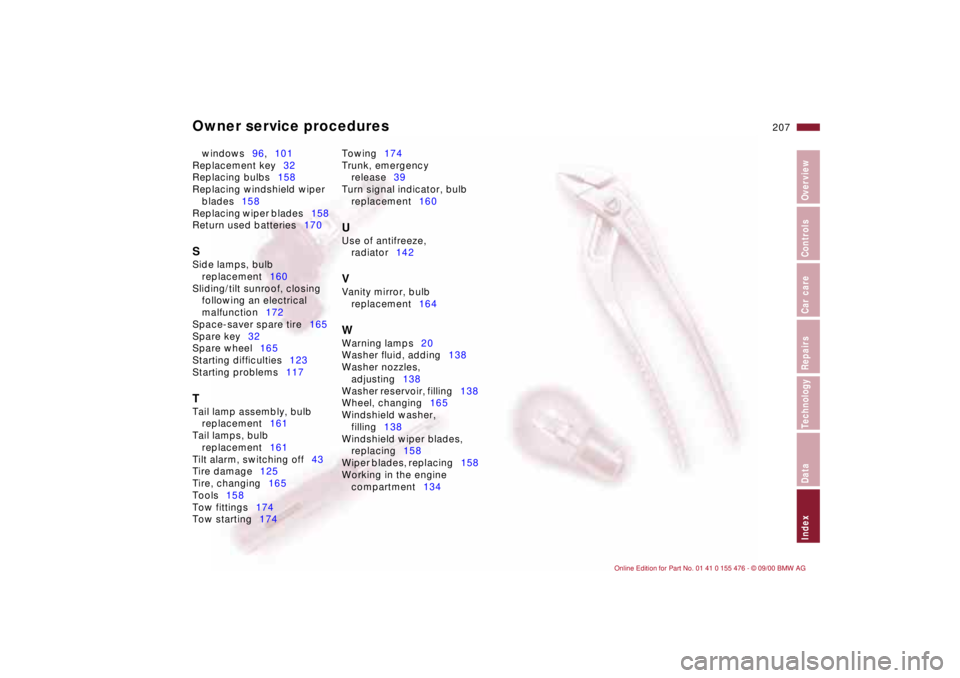 BMW 330I 2001  Owners Manual Owner service procedures
207n
IndexDataTechnologyRepairsCar careControlsOverview
windows96,101 
Replacement key32 
Replacing bulbs158 
Replacing windshield wiper 
blades158 
Replacing wiper blades158 