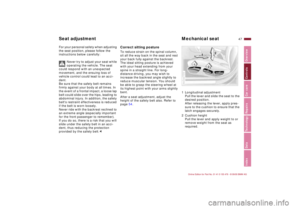 BMW 330I 2001  Owners Manual 47n
IndexDataTechnologyRepairsCar careControlsOverview
For your personal safety when adjusting 
the seat position, please follow the 
instructions below carefully:
Never try to adjust your seat while 