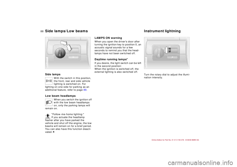 BMW 330I 2001  Owners Manual 88n
Side lamps
With the switch in this position, 
the front, rear and side vehicle 
lighting is switched on. For 
lighting on one side for parking as an 
additional feature, refer to page 89.
Low beam