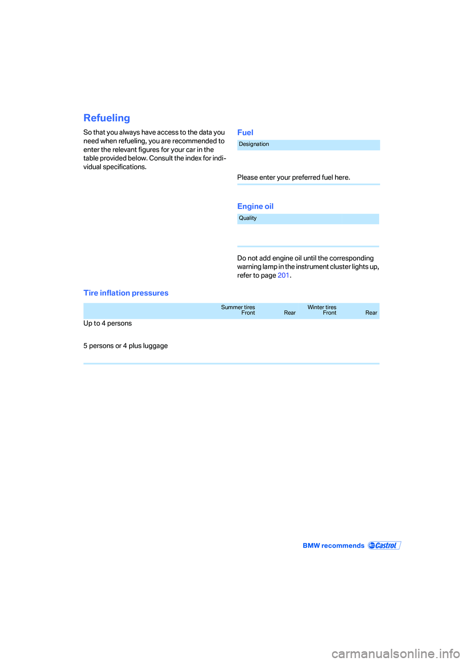 BMW 330XI IDRIVE SEDAN 2006 Owners Manual Refueling
So that you always have access to the data you
need when refueling, you are recommended to
enter the relevant figures for your car in the
table provided below. Consult the index for indi- BMW 330XI IDRIVE SEDAN 2006 Owners Manual Refueling
So that you always have access to the data you
need when refueling, you are recommended to
enter the relevant figures for your car in the
table provided below. Consult the index for indi-