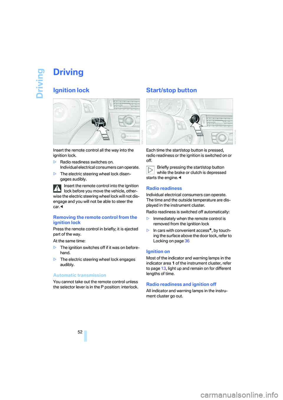 BMW 330XI IDRIVE SEDAN 2006  Owners Manual Driving
52
Driving
Ignition lock
Insert the remote control all the way into the 
ignition lock.
>Radio readiness switches on.
Individual electrical consumers can operate.
>The electric steering wheel 