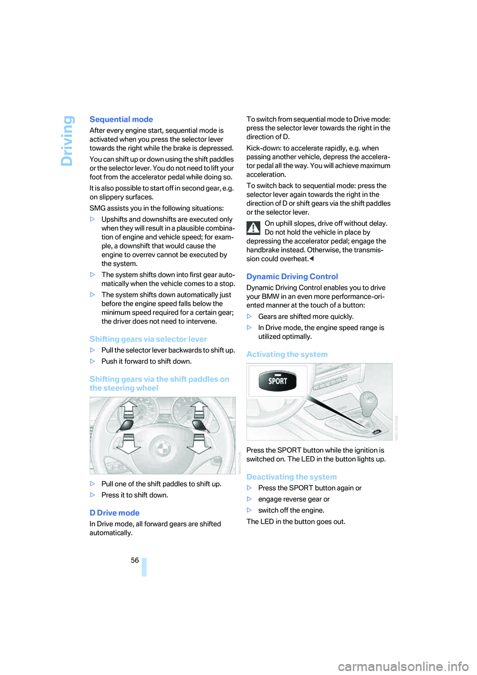 BMW 330XI IDRIVE SEDAN 2006  Owners Manual Driving
56
Sequential mode
After every engine start, sequential mode is 
activated when you press the selector lever 
towards the right while the brake is depressed.
You can shift up or down using the