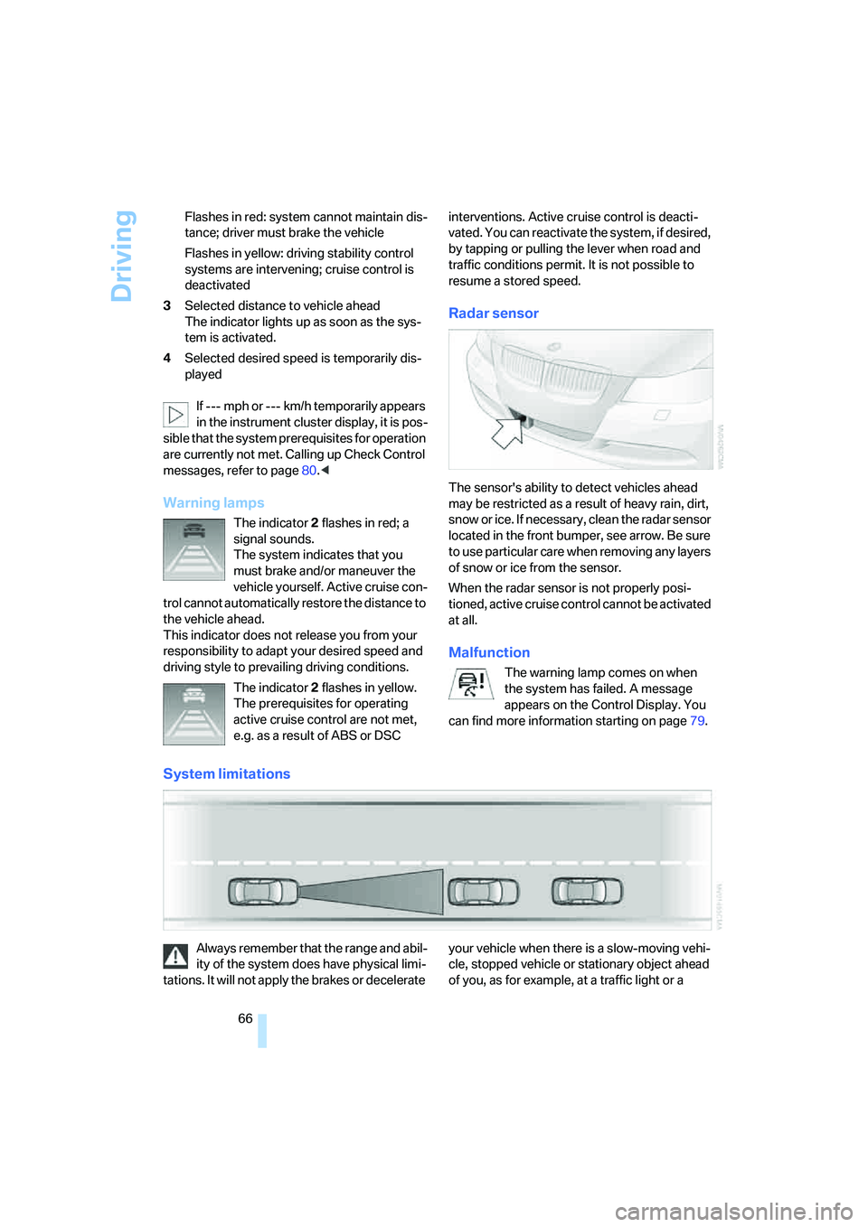 BMW 330XI IDRIVE SEDAN 2006  Owners Manual Driving
66 Flashes in red: system cannot maintain dis-
tance; driver must brake the vehicle
Flashes in yellow: driving stability control 
systems are intervening; cruise control is 
deactivated
3Selec
