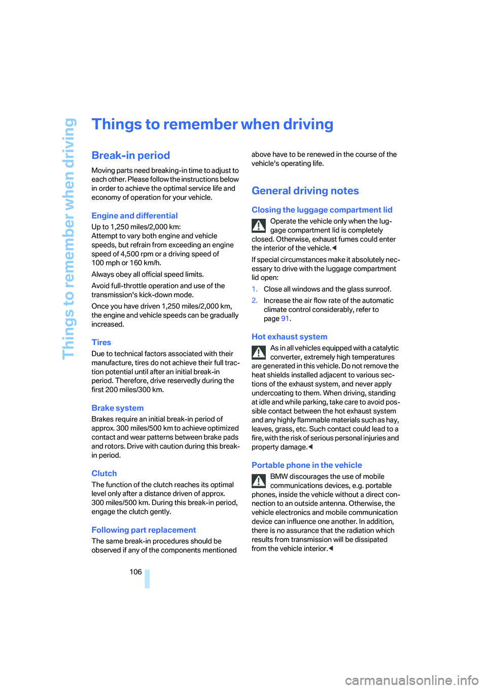 BMW 330XI IDRIVE SEDAN 2005  Owners Manual Things to remember when driving
106
Things to remember when driving
Break-in period
Moving parts need breaking-in time to adjust to 
each other. Please follow the instructions below 
in order to achie